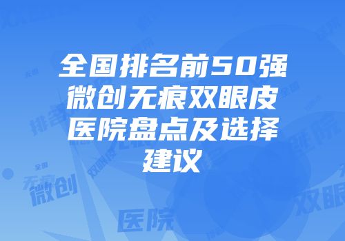 全国排名前50强微创无痕双眼皮医院盘点及选择建议