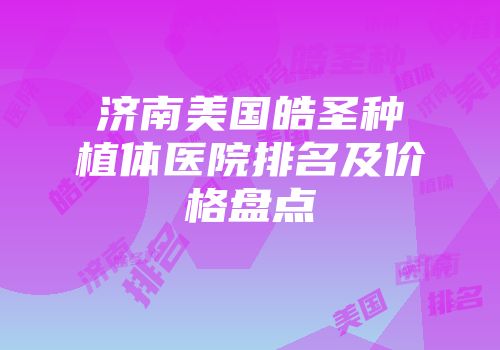 济南美国皓圣种植体医院排名及价格盘点