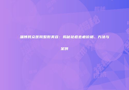 淄博民众医院整形美容：揭秘祛痘去疤价格、方法与案例