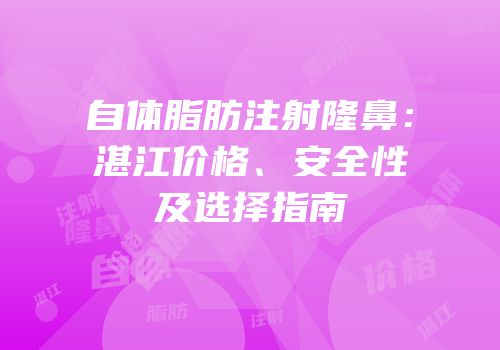 自体脂肪注射隆鼻：湛江价格、安全性及选择指南