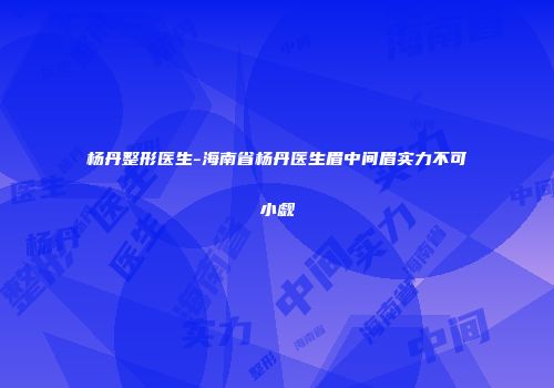 杨丹整形医生-海南省杨丹医生眉中间眉实力不可小觑