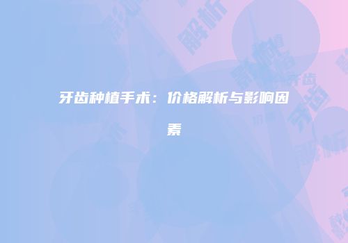 牙齿种植手术：价格解析与影响因素