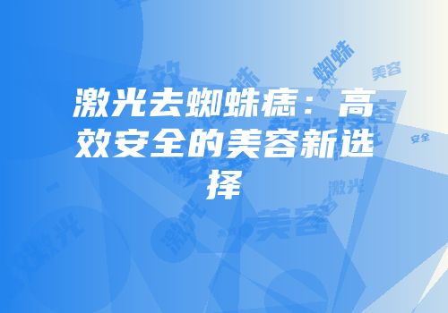 激光去蜘蛛痣：高效安全的美容新选择