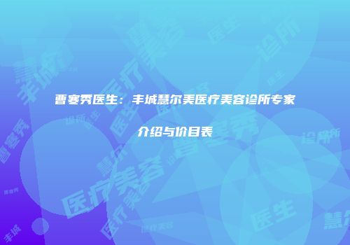曹寒秀医生：丰城慧尔美医疗美容诊所专家介绍与价目表