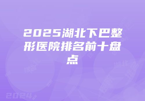 2025湖北下巴整形医院排名前十盘点