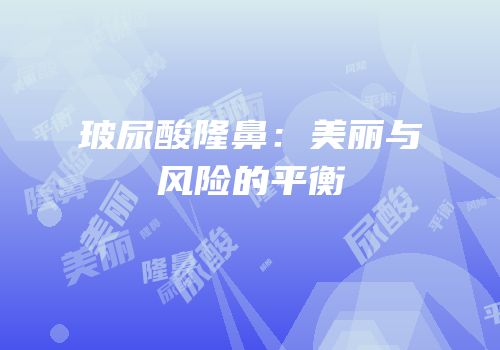 玻尿酸隆鼻：美丽与风险的平衡