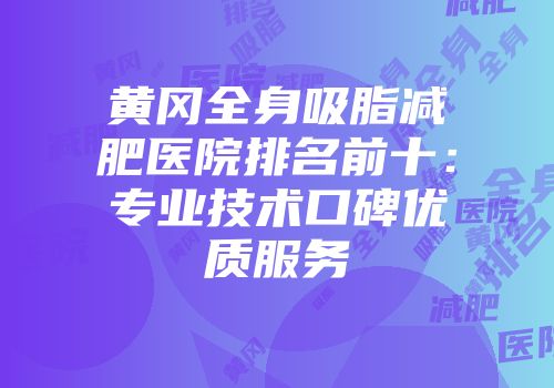 黄冈全身吸脂减肥医院排名前十：专业技术口碑优质服务