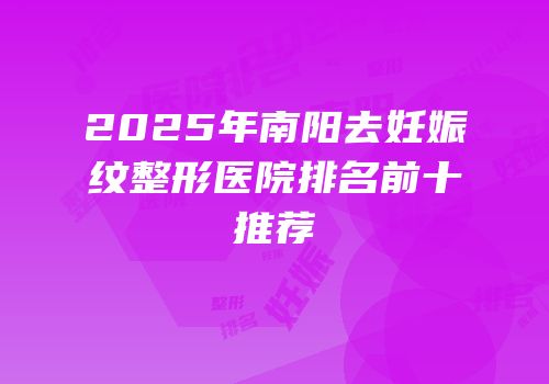 2025年南阳去妊娠纹整形医院排名前十推荐
