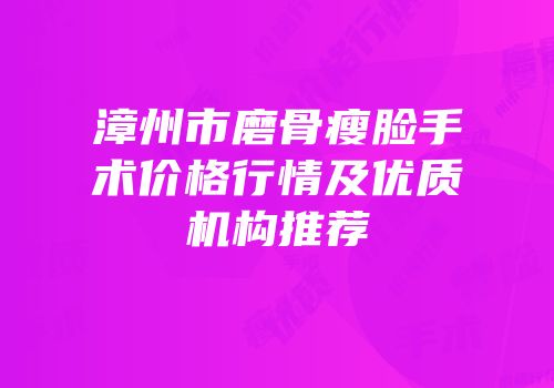 漳州市磨骨瘦脸手术价格行情及优质机构推荐