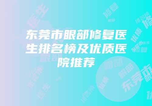 东莞市眼部修复医生排名榜及优质医院推荐