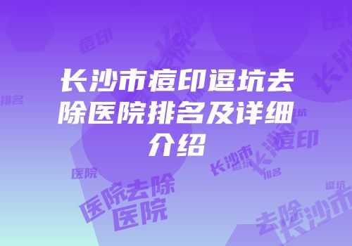 长沙市痘印逗坑去除医院排名及详细介绍