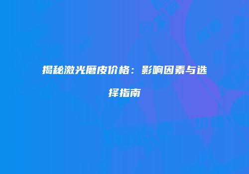 揭秘激光磨皮价格：影响因素与选择指南
