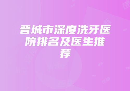 晋城市深度洗牙医院排名及医生推荐
