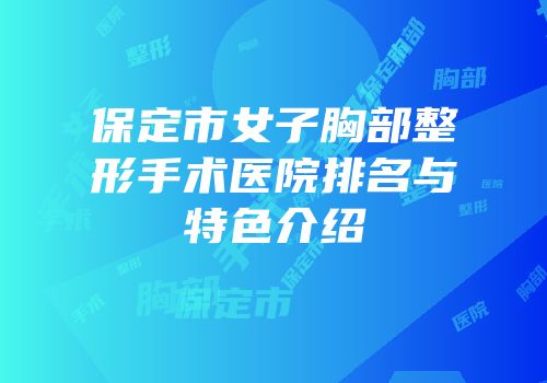 保定市女子胸部整形手术医院排名与特色介绍