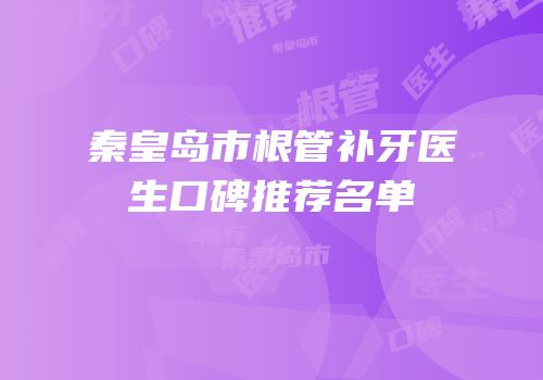 秦皇岛市根管补牙医生口碑推荐名单