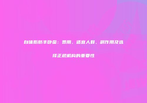 自体脂肪丰卧蚕：费用、适宜人群、副作用及选择正规机构的重要性