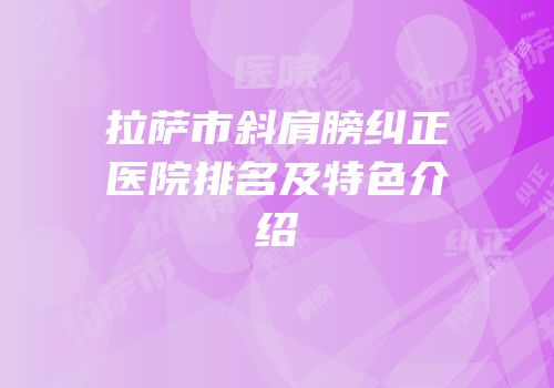 拉萨市斜肩膀纠正医院排名及特色介绍