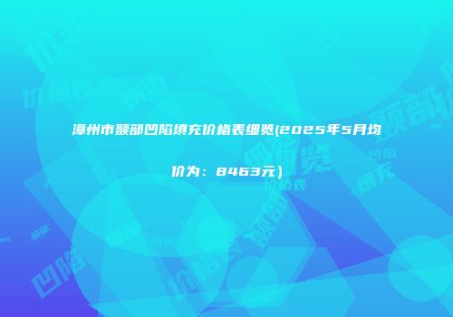 漳州市颞部凹陷填充价格表细览(2025年5月均价为：8463元）