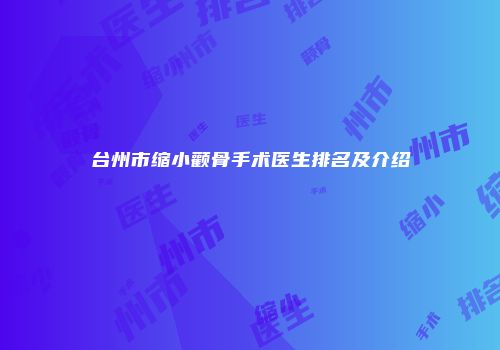 台州市缩小颧骨手术医生排名及介绍