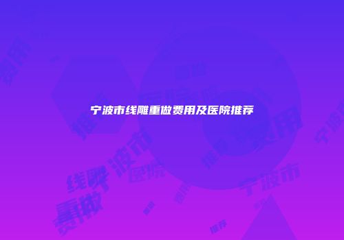 宁波市线雕重做费用及医院推荐