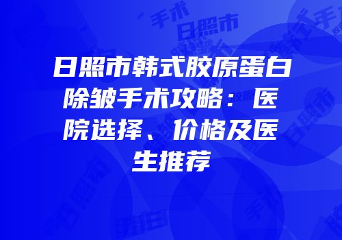 日照市韩式胶原蛋白除皱手术攻略：医院选择、价格及医生推荐