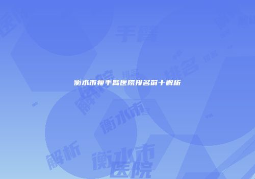 衡水市瘦手臂医院排名前十解析