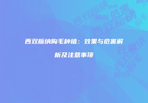 西双版纳胸毛种植：效果与危害解析及注意事项