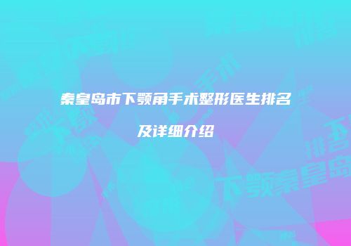 秦皇岛市下颚角手术整形医生排名及详细介绍