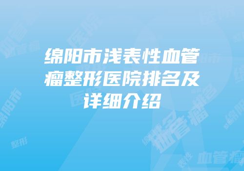 绵阳市浅表性血管瘤整形医院排名及详细介绍