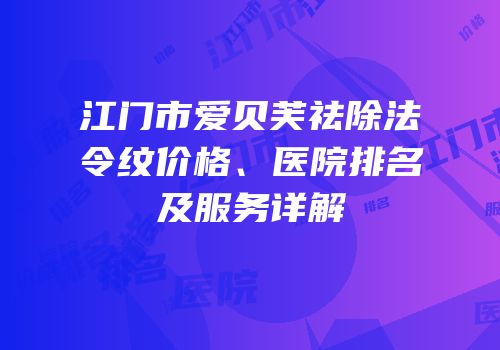 江门市爱贝芙祛除法令纹价格、医院排名及服务详解