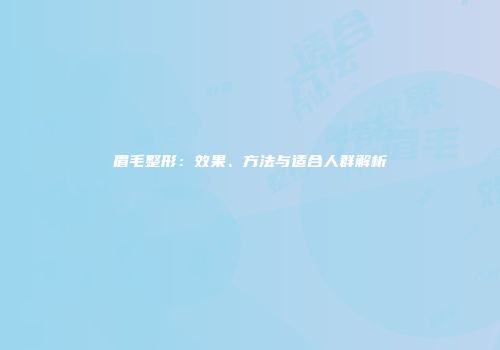 眉毛整形：效果、方法与适合人群解析