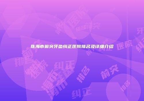 珠海市前突牙齿纠正医院排名及详细介绍