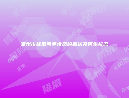 漳州市隆眉弓手术风险解析及医生排名