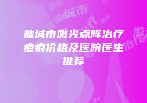盐城市激光点阵治疗疤痕价格及医院医生推荐