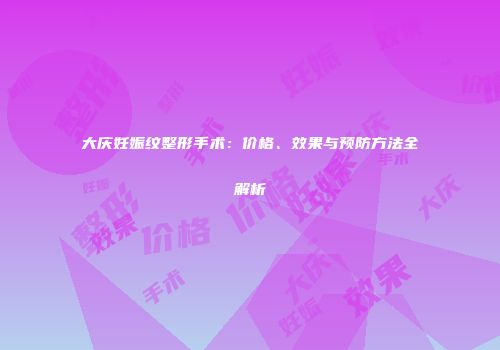 大庆妊娠纹整形手术：价格、效果与预防方法全解析