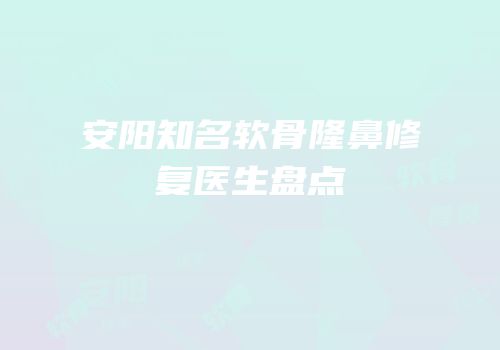安阳知名软骨隆鼻修复医生盘点