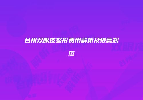 台州双眼皮整形费用解析及恢复规范