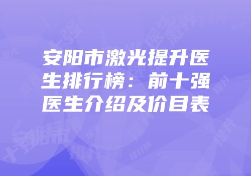 安阳市激光提升医生排行榜：前十强医生介绍及价目表