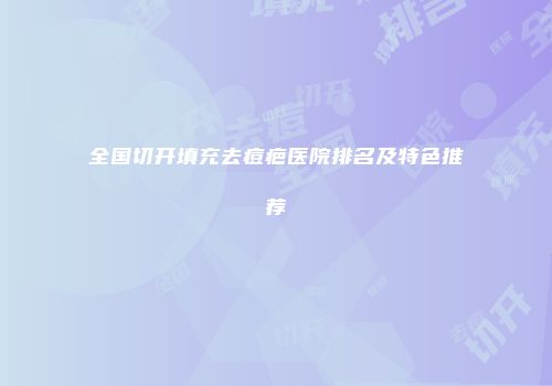 全国切开填充去痘疤医院排名及特色推荐