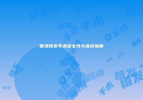 普洱植发手术安全性与选择指南