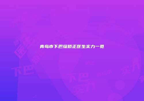 青岛市下巴缩矫正医生实力一览