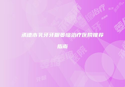 承德市乳牙牙龈萎缩治疗医院推荐指南