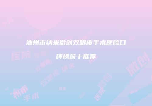 池州市纳米微创双眼皮手术医院口碑榜前十推荐