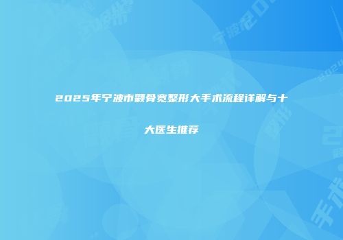 2025年宁波市颧骨宽整形大手术流程详解与十大医生推荐