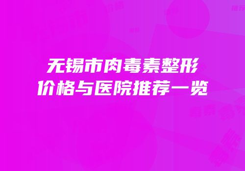 无锡市肉毒素整形价格与医院推荐一览
