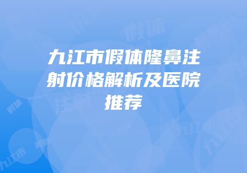 九江市假体隆鼻注射价格解析及医院推荐