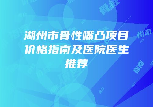 湖州市骨性嘴凸项目价格指南及医院医生推荐
