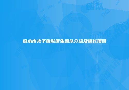衡水市光子嫩肤医生团队介绍及擅长项目