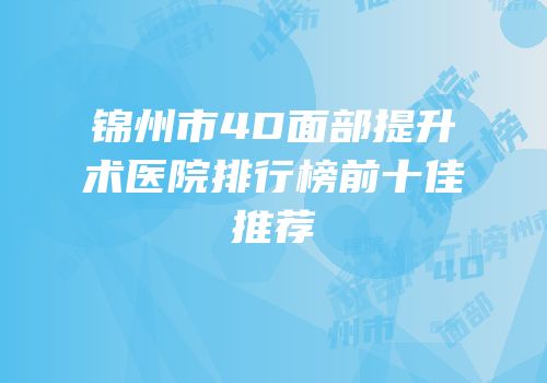 锦州市4D面部提升术医院排行榜前十佳推荐