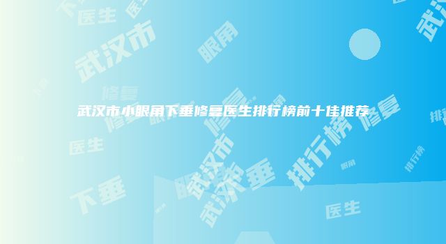 武汉市小眼角下垂修复医生排行榜前十佳推荐